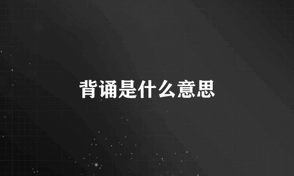 背诵是什么意思