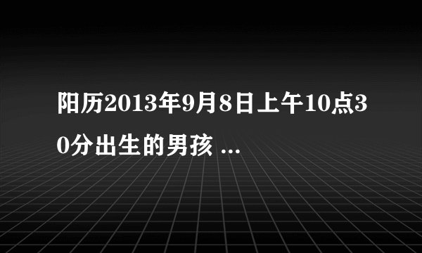 阳历2013年9月8日上午10点30分出生的男孩 五行八字怎么样?