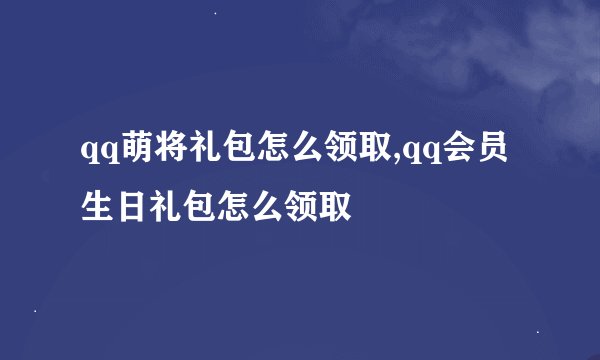 qq萌将礼包怎么领取,qq会员生日礼包怎么领取