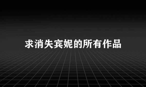 求消失宾妮的所有作品