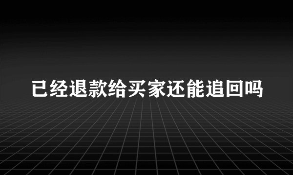 已经退款给买家还能追回吗
