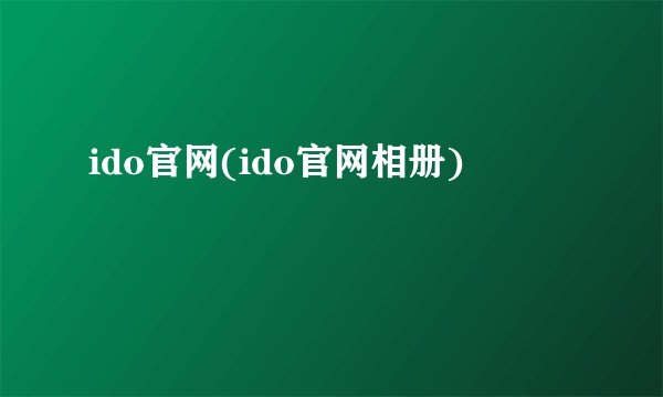 ido官网(ido官网相册)