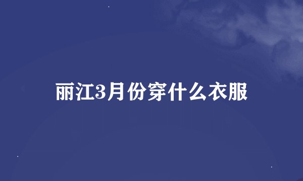丽江3月份穿什么衣服