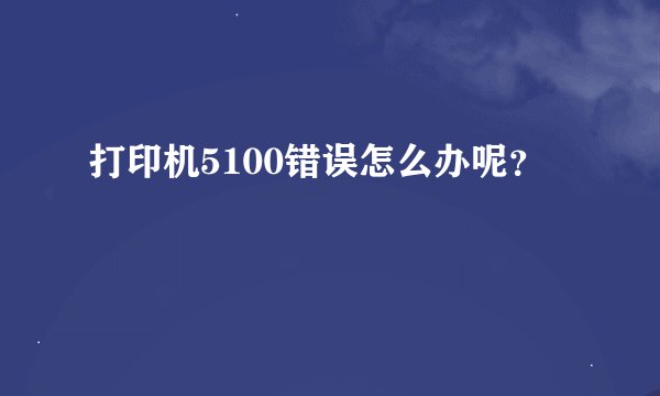 打印机5100错误怎么办呢？