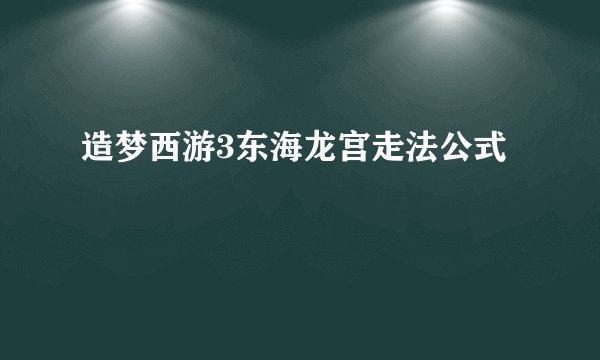 造梦西游3东海龙宫走法公式
