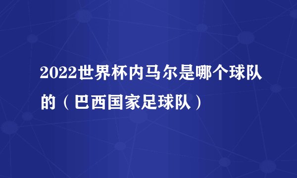 2022世界杯内马尔是哪个球队的（巴西国家足球队）