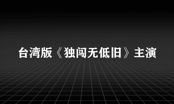 台湾版《独闯无低旧》主演