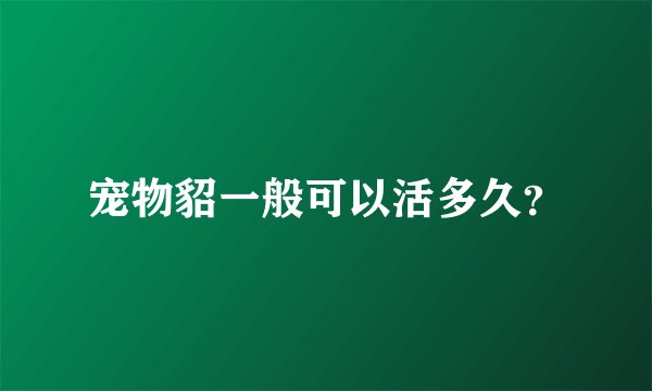 宠物貂一般可以活多久？