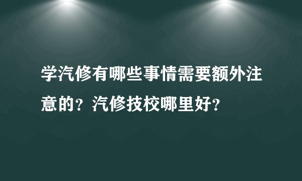 学汽修有哪些事情需要额外注意的？汽修技校哪里好？