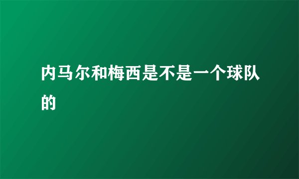 内马尔和梅西是不是一个球队的
