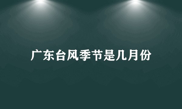 广东台风季节是几月份