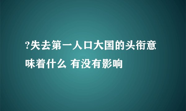 ?失去第一人口大国的头衔意味着什么 有没有影响