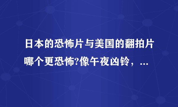 日本的恐怖片与美国的翻拍片哪个更恐怖?像午夜凶铃，咒怨，鬼水凶铃