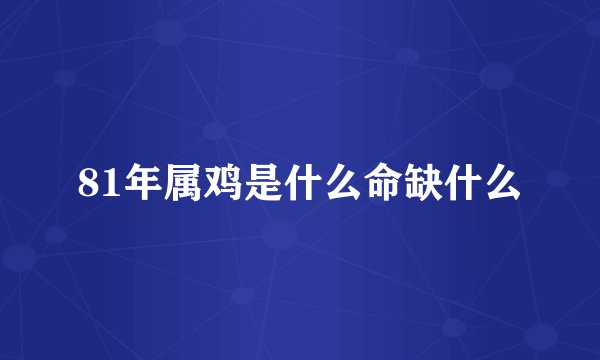 81年属鸡是什么命缺什么