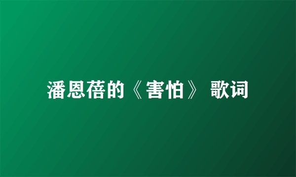 潘恩蓓的《害怕》 歌词