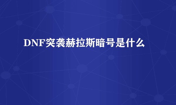 DNF突袭赫拉斯暗号是什么