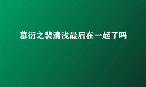 慕衍之裴清浅最后在一起了吗