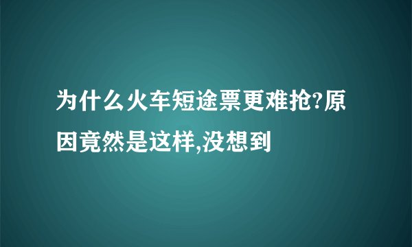 为什么火车短途票更难抢?原因竟然是这样,没想到