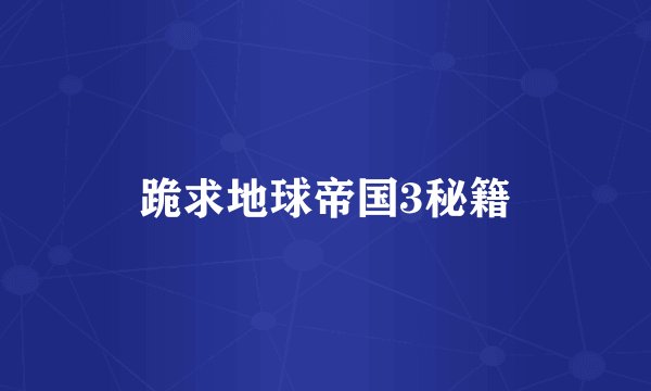 跪求地球帝国3秘籍