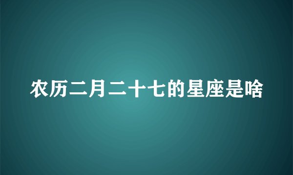 农历二月二十七的星座是啥
