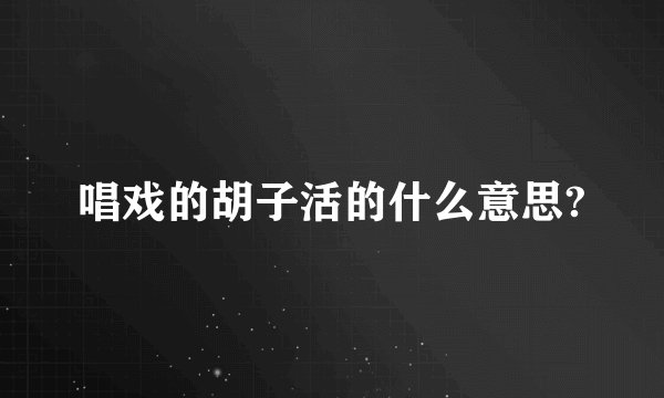 唱戏的胡子活的什么意思?