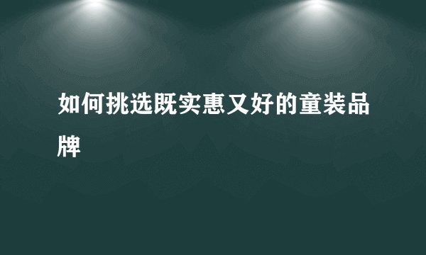 如何挑选既实惠又好的童装品牌