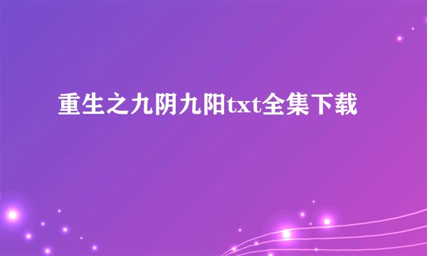 重生之九阴九阳txt全集下载