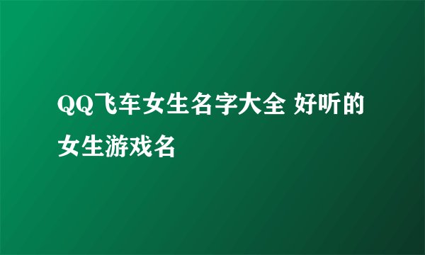 QQ飞车女生名字大全 好听的女生游戏名