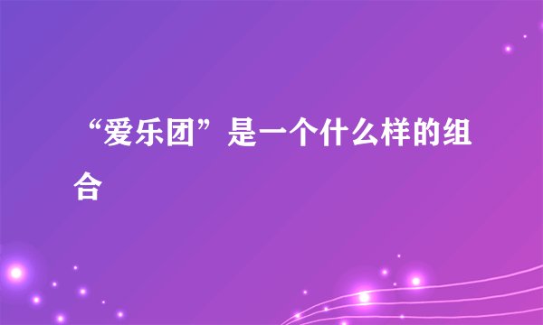 “爱乐团”是一个什么样的组合