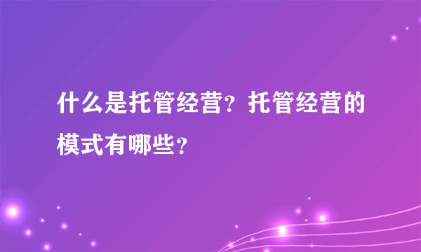 什么是托管经营？托管经营的模式有哪些？