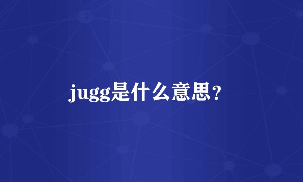 jugg是什么意思？