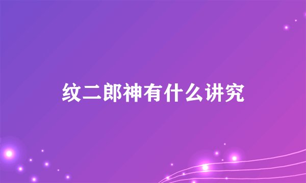 纹二郎神有什么讲究