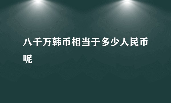 八千万韩币相当于多少人民币呢