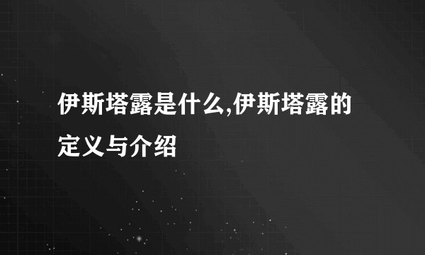 伊斯塔露是什么,伊斯塔露的定义与介绍