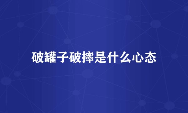 破罐子破摔是什么心态