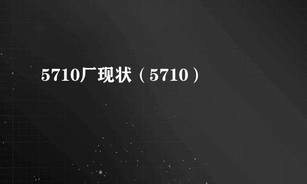 5710厂现状（5710）