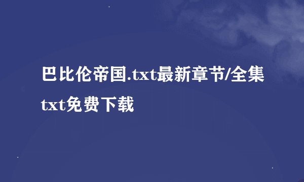 巴比伦帝国.txt最新章节/全集txt免费下载