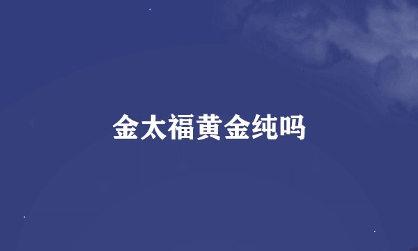 金太福黄金纯吗