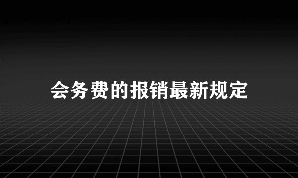 会务费的报销最新规定