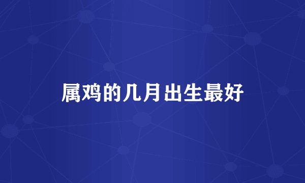 属鸡的几月出生最好