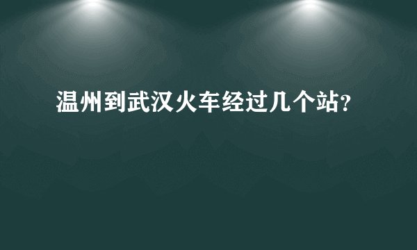 温州到武汉火车经过几个站？