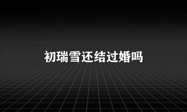 初瑞雪还结过婚吗