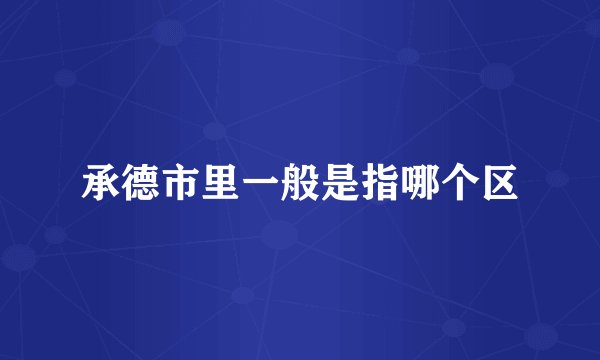 承德市里一般是指哪个区
