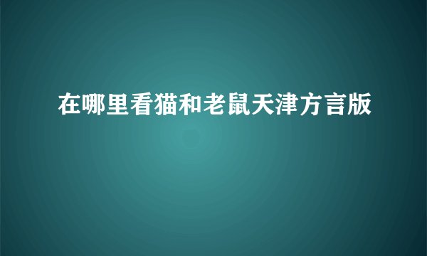 在哪里看猫和老鼠天津方言版
