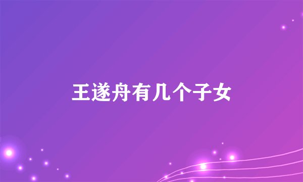 王遂舟有几个子女