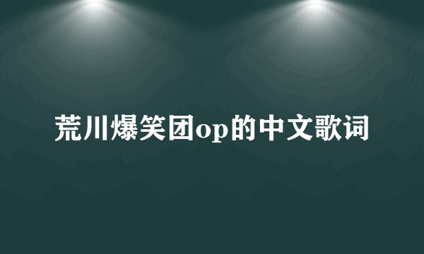 荒川爆笑团op的中文歌词