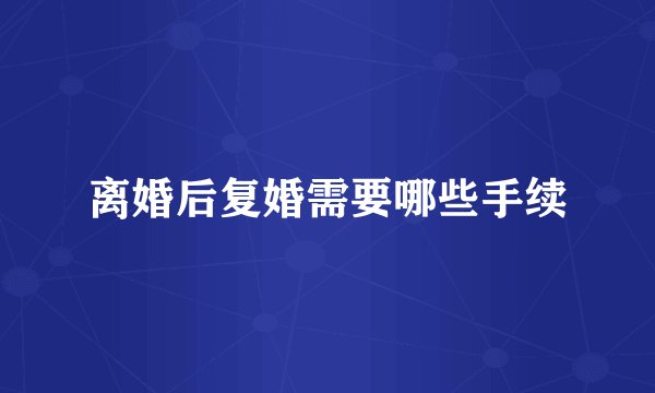离婚后复婚需要哪些手续