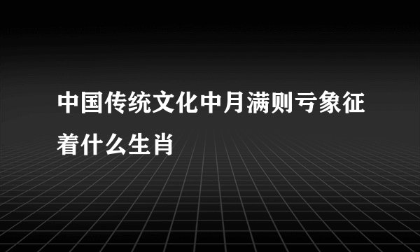 中国传统文化中月满则亏象征着什么生肖