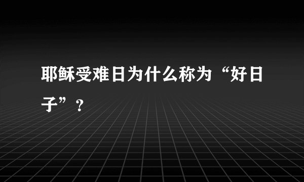 耶稣受难日为什么称为“好日子”？