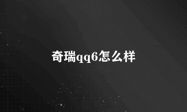 奇瑞qq6怎么样